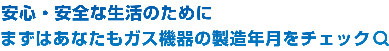 安心・安全な生活のためにまずはあなたもガス機器の製造年月をチェック