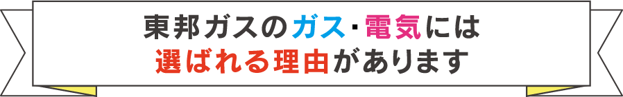 東邦ガスのガス・電気には選ばれる理由があります