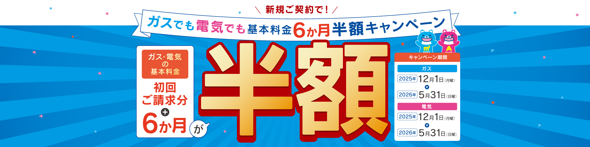 新規のご契約でガスでも電気でも基本料金6か月半額キャンペーン