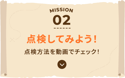 MISSION02 点検してみよう！ 点検方法を動画でチェック！