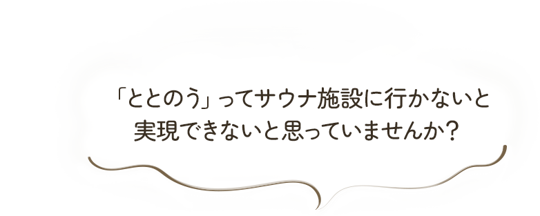 「ととのう」ってサウナ施設に行かないと実現できないと思っていませんか？