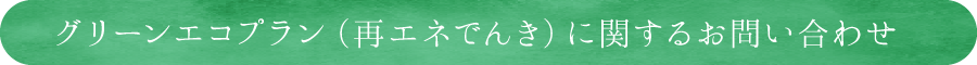 グリーンエコプラン（再エネでんき）に関するお問い合わせ