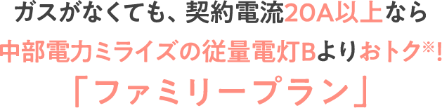 契約電流20A以上なら中部電力ミライズの基本プラン※1よりおトク※2！「ファミリープラン」