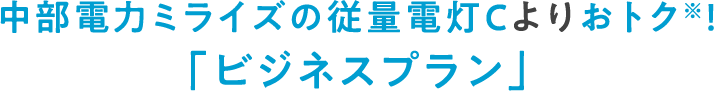 中部電力ミライズの従量電灯Cよりおトク※！「ビジネスプラン」