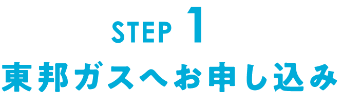 STEP1 東邦ガスへお申し込み