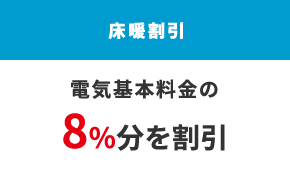 床暖割引 電気基本料金の8%分を割引