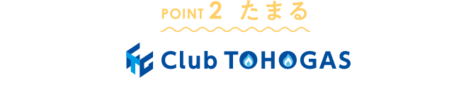 POINT2 会員サイトClubTOHOGAS（無料）へ登録で「がすてきポイント」がたまる！