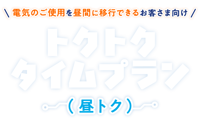 電気のご使用を昼間に移行できるお客さま向け トクトクタイムプラン（昼トク）