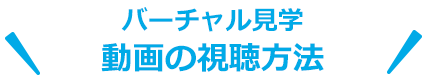 バーチャル見学動画の視聴方法