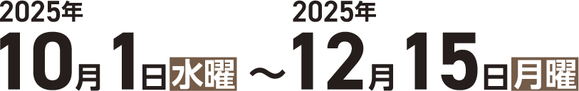 2025年10月1日（水曜）〜2025年12月15日（月曜）