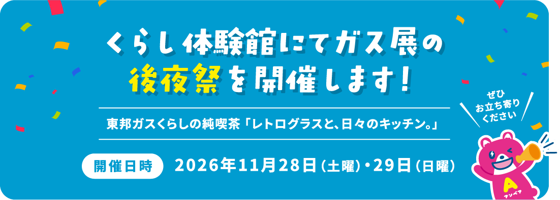 くらし体験館にてガス展の後夜祭を開催します！ 東邦ガスくらしの純喫茶 「レトログラスと、日々のキッチン。」  開催日時 2026年11月28日（土曜）・29日（日曜） ぜひお立ち寄りください