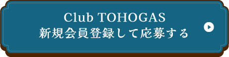 Club TOHOGAS新規会員登録して応募する