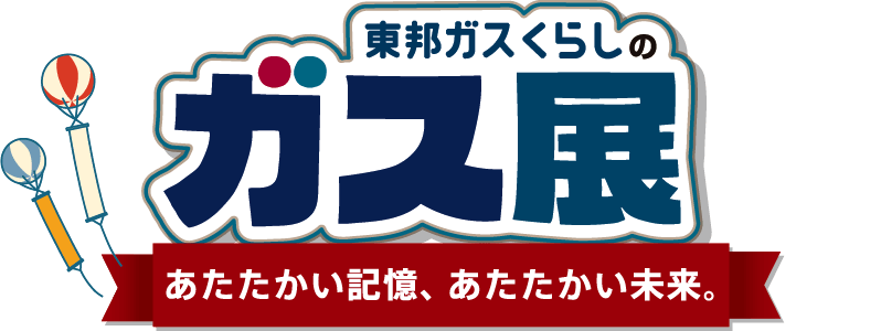 東邦ガスくらしのガス展 あたたかい記憶、あたたかい未来。
