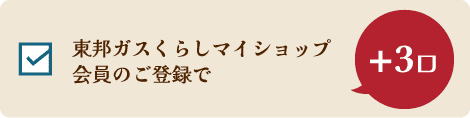 東邦ガスくらしマイショップ会員のご登録で +3口