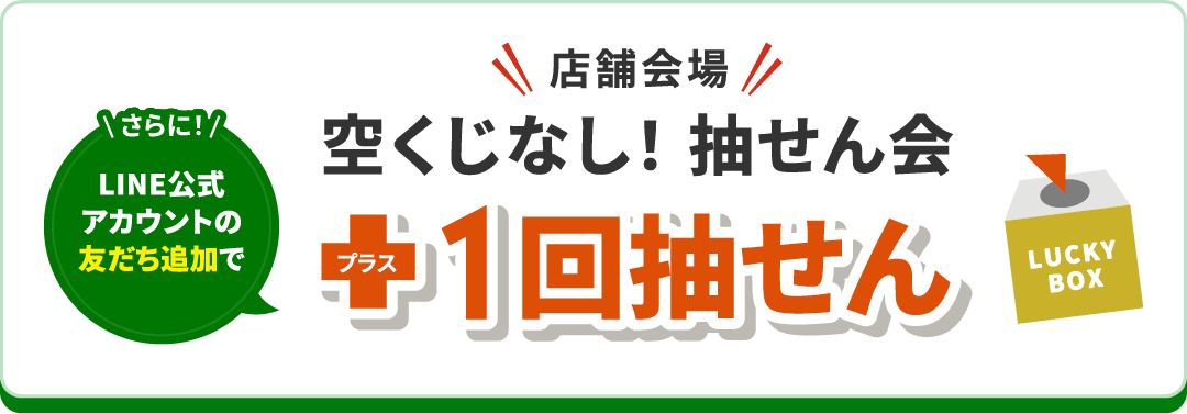 さらにLINE公式アカウントの友だち追加で店舗会場 空くじなし！ 抽せん会 プラス1回抽せん
