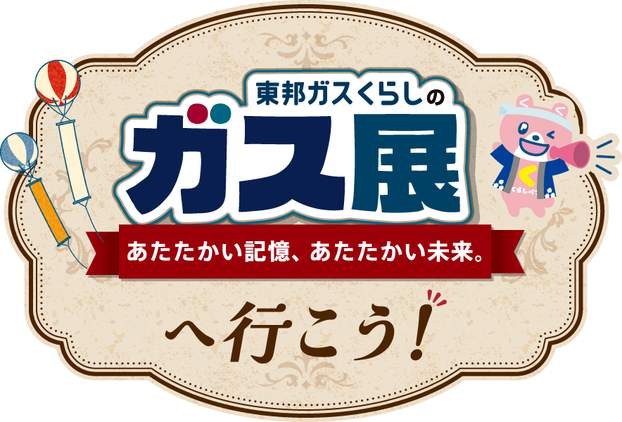 東邦ガスくらしのガス展 あたたかい記憶、あたたかい未来。へ行こう！