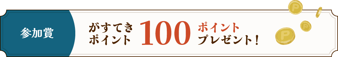 参加賞 がすてきポイント 100ポイントプレゼント！
