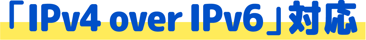 「IPv4 over IPv6」対応