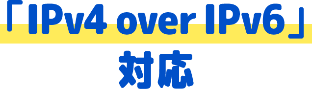 「IPv4 over IPv6」対応