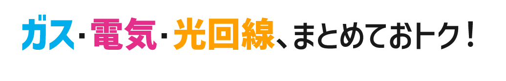 ガス・電気・光回線、まとめておトク！