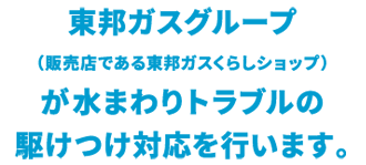 東邦ガスグループ（販売店である東邦ガスくらしショップ）が水まわりトラブルの駆けつけ対応を行います。