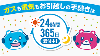 ガスも電気もお引越しの手続きは、24時間365日受付中！