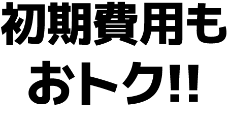 初期費用もおトク!!