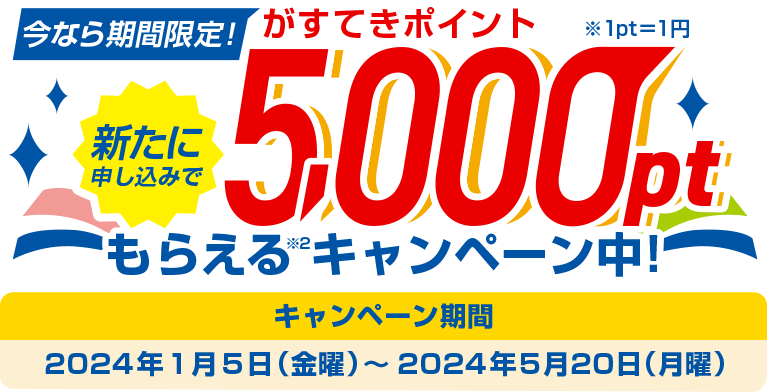 今なら期間限定！新たに申し込みで5,000pt※1pt＝1円もらえるキャンペーン中！ キャンペーン期間：2024年1月5日（金曜）～2024年5月20日（月曜）