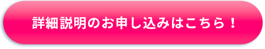 詳細説明のお申し込みはこちら！