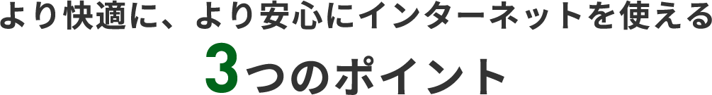 より快適に、より安心にインターネットを使える2つのポイント