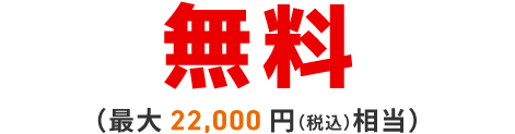 無料（最大19,800円（税込）相当）※6 ※2024年2月申し込み受付分からは最大22,000円