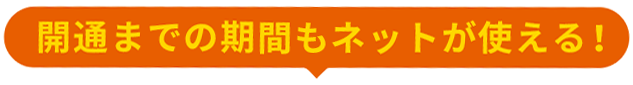 開通までの期間もネットが使える！