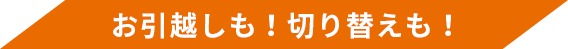 お引越しも！切り替えも！