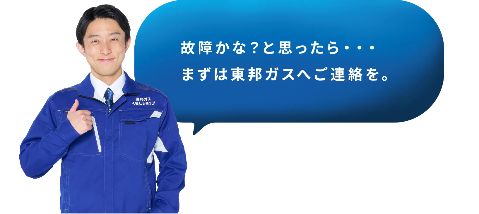 故障かな？と思ったら・・・まずは東邦ガスへご連絡を。