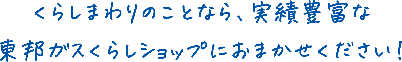 くらしまわりのことなら、実績豊富な東邦ガスくらしショップにおまかせください!