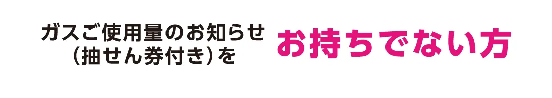 ガスご使用量のお知らせをお持ちの方