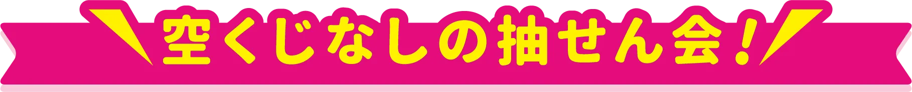 空くじなしの抽せん会！