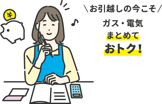 お引越しの今こそ ガス・電気まとめておトク!