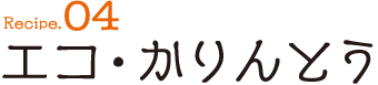 Recipe04 エコ・かりんとう