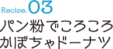 Recipe03 パン粉でころころかぼちゃドーナツ