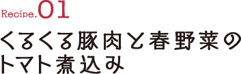 Recipe01 くるくる豚肉と春野菜のトマト煮込み