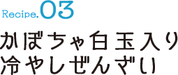 Recipe03 かぼちゃ白玉入り冷やしぜんざい