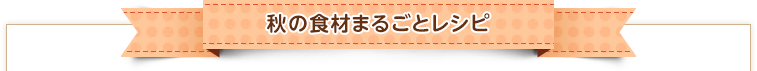 秋の食材まるごとレシピ