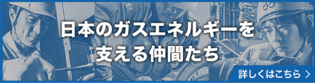 日本のガスエネルギーを支える仲間たち