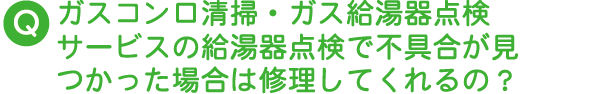 ガスコンロ清掃・ガス給湯器点検サービスの給湯器点検で不具合が見つかった場合は修理してくれるの？