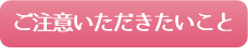 ご注意いただきたいこと