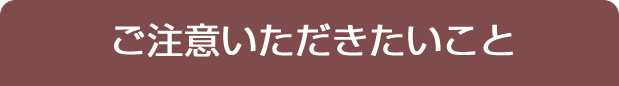 ご注意いただきたいこと