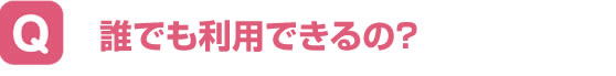 誰でも利用できるの？