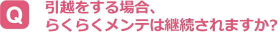 引越をする場合、らくらくメンテは継続されますか？