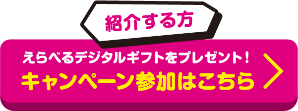 【紹介する方】えらべるデジタルギフトをプレゼント！　キャンペーン参加はこちら